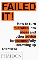 Failed It!: How to Turn Mistakes Into Ideas and Other Advice for Successfully Screwing Up by Kessels, Erik