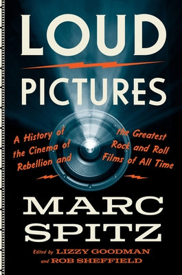 Loud Pictures: A History of the Cinema of Rebellion and the Greatest Rock and Roll Films of All Time by Spitz, Marc