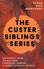 The Custer Siblings Series;The Eternal Lover, The Mad King, Sweetheart Primeval, & Barney Custer of Beatrice by Burroughs, Edgar Rice