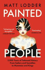 Painted People: 5,000 Years of Tattooed History from Sailors and Socialites to Mummies and Kings by Lodder, Matt