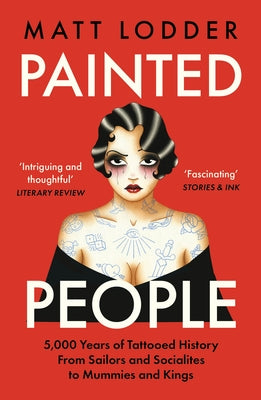 Painted People: 5,000 Years of Tattooed History from Sailors and Socialites to Mummies and Kings by Lodder, Matt