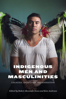 Indigenous Men and Masculinities: Legacies, Identities, Regeneration by Innes, Robert Alexander