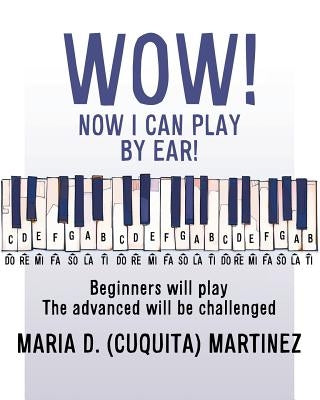 Wow! Now I Can Play by Ear!: Beginners will play by Martinez, Maria D. (Cuquita)