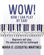 Wow! Now I Can Play by Ear!: Beginners will play by Martinez, Maria D. (Cuquita)