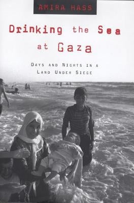 Drinking the Sea at Gaza: Days and Nights in a Land Under Siege by Hass, Amira