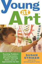 Young at Art: Teaching Toddlers Self-Expression, Problem-Solving Skills, and an Appreciation for Art by Striker, Susan