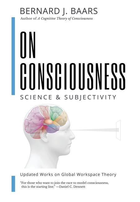 On Consciousness: Science & Subjectivity - Updated Works on Global Workspace Theory by Baars, Bernard J.