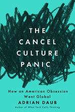 The Cancel Culture Panic: How an American Obsession Went Global by Daub, Adrian