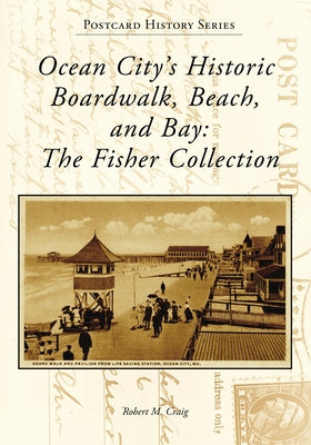 Ocean City's Historic Boardwalk, Beach, and Bay: The Fisher Collection by Craig, Robert