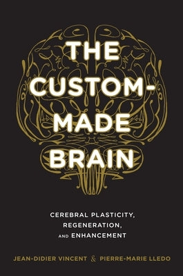 The Custom-Made Brain: Cerebral Plasticity, Regeneration, and Enhancement by Vincent, Jean-Didier