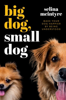 Big Dog Small Dog: Make Your Dog Happier by Being Understood by McIntyre, Selina