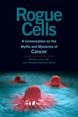 Rogue Cells: A Conversation on the Myths and Mysteries of Cancer by Jones, Richard J.
