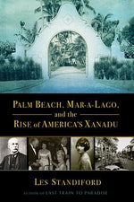 Palm Beach, Mar-A-Lago, and the Rise of America's Xanadu by Standiford, Les