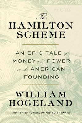 The Hamilton Scheme: An Epic Tale of Money and Power in the American Founding by Hogeland, William