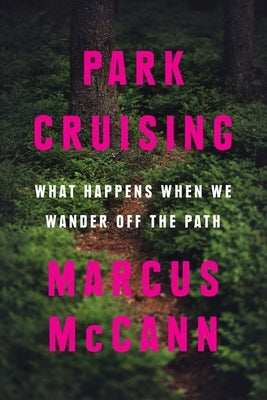Park Cruising: What Happens When We Wander Off the Path by McCann, Marcus
