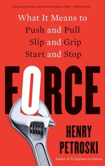 Force: What It Means to Push and Pull, Slip and Grip, Start and Stop by Petroski, Henry