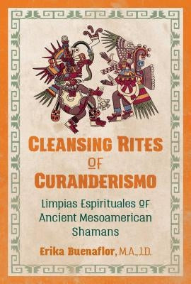 Cleansing Rites of Curanderismo: Limpias Espirituales of Ancient Mesoamerican Shamans by Buenaflor, Erika