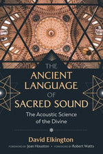 The Ancient Language of Sacred Sound: The Acoustic Science of the Divine by Elkington, David