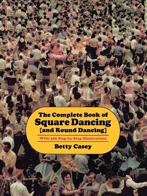 The Complete Book of Square Dancing: And Round Dancing by Casey, Betty