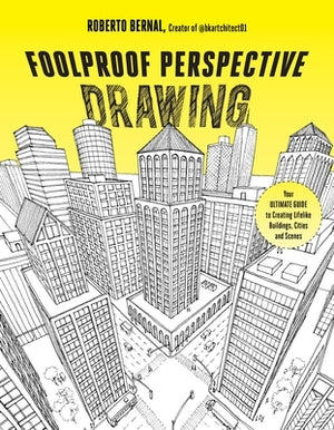 Foolproof Perspective Drawing: Your Ultimate Guide to Creating Lifelike Buildings, Cities and Scenes by Bernal, Roberto
