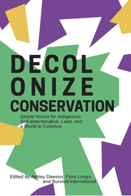 Decolonize Conservation: Global Voices for Indigenous Self-Determination, Land, and a World in Common by Dawson, Ashley