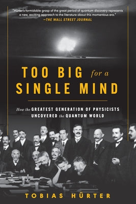 Too Big for a Single Mind: How the Greatest Generation of Physicists Uncovered the Quantum World by H&#252;rter, Tobias