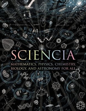 Sciencia: Mathematics, Physics, Chemistry, Biology, and Astronomy for All by Tweed, Matt