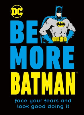 Be More Batman: Face Your Fears and Look Good Doing It by Dakin, Glenn