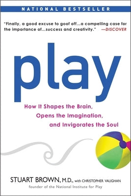 Play: How It Shapes the Brain, Opens the Imagination, and Invigorates the Soul by Brown, Stuart