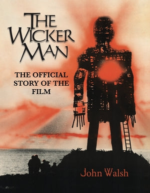 The Wicker Man: The Official Story of the Film by Walsh, John