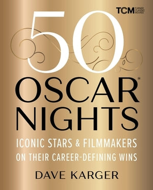 50 Oscar Nights: Iconic Stars & Filmmakers on Their Career-Defining Wins by Karger, Dave