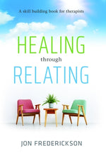 Healing Though Relating: A Skill-Building for Therapists by Frederickson, Jon