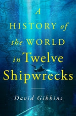 A History of the World in Twelve Shipwrecks by Gibbins, David