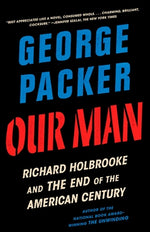 Our Man: Richard Holbrooke and the End of the American Century by Packer, George