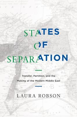 States of Separation: Transfer, Partition, and the Making of the Modern Middle East by Robson, Laura