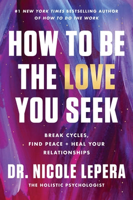 How to Be the Love You Seek: Break Cycles, Find Peace, and Heal Your Relationships by Lepera, Nicole