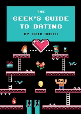 The Geek's Guide to Dating by Smith, Eric