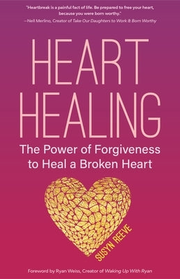 Heart Healing: The Power of Forgiveness to Heal a Broken Heart (Forgiveness Book, for Fans of Chicken Soup for the Soul, How to Heal by Reeve, Susyn