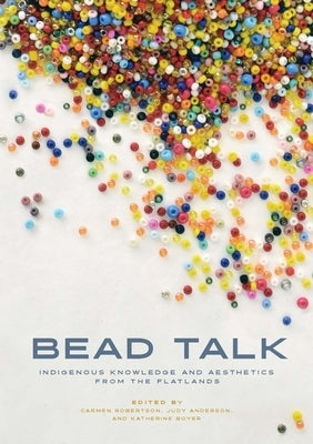 Bead Talk: Indigenous Knowledge and Aesthetics from the Flatlands by Robertson, Carmen L.