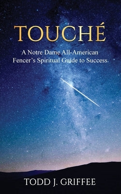 Touch?: A Notre Dame All-American Fencer's Spiritual Guide to Success by Griffee, Todd J.