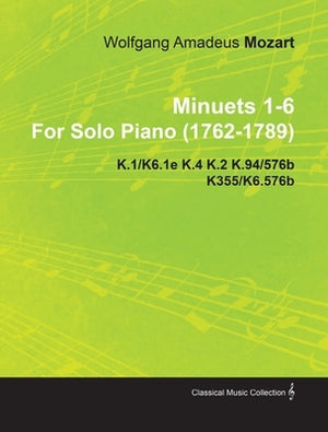 Minuets 1-6 by Wolfgang Amadeus Mozart for Solo Piano (1762-1789) K.1/K6.1e K.4 K.2 K.94/576b K355/K6.576b by Mozart, Wolfgang Amadeus