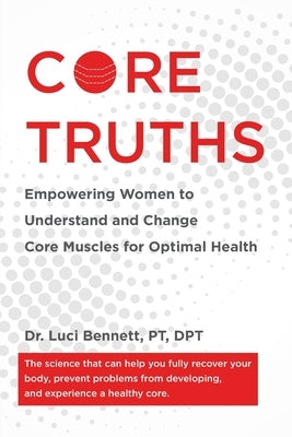 Core Truths: Empowering Women to Understand and Change Core Muscles for Optimal Health by Bennett, Luci