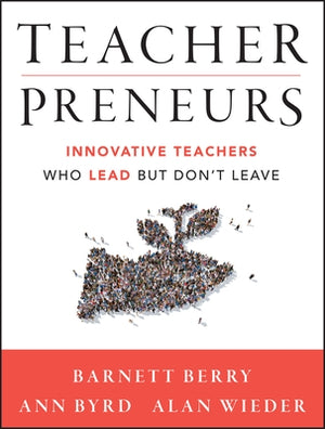 Teacherpreneurs: Innovative Teachers Who Lead But Don't Leave by Berry, Barnett