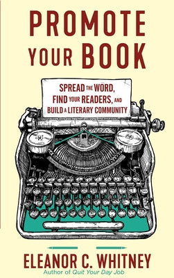 Promote Your Book: Spread the Word, Find Your Readers, and Build a Literary Community by Whitney, Eleanor C.