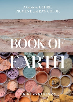 Book of Earth: A Guide to Ochre, Pigment, and Raw Color by Gustafson, Heidi