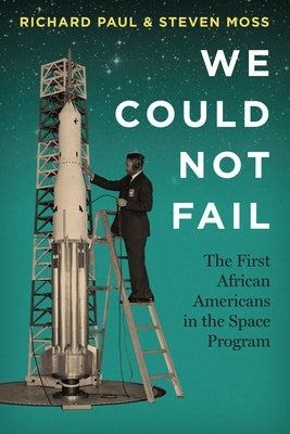 We Could Not Fail: The First African Americans in the Space Program by Paul, Richard