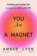 You Are a Magnet: Guiding Principles for a Magnetic and Joyful Life by Lyon, Amber