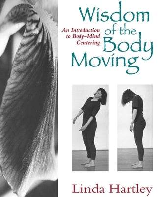 Wisdom of the Body Moving: An Introduction to Body-Mind Centering by Hartley, Linda