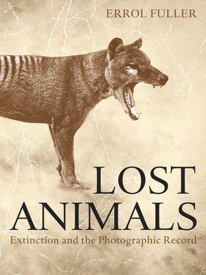 Lost Animals: Extinction and the Photographic Record by Fuller, Errol