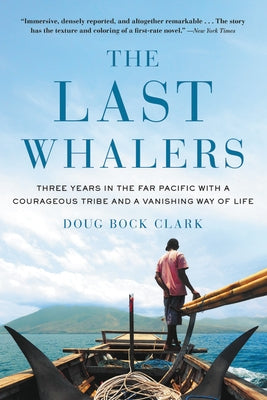 The Last Whalers: Three Years in the Far Pacific with a Courageous Tribe and a Vanishing Way of Life by Clark, Doug Bock